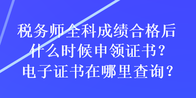 稅務(wù)師全科成績合格后什么時候申領(lǐng)證書？電子證書在哪里查詢？