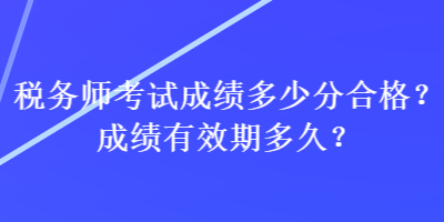 稅務師考試成績多少分合格？成績有效期多久？