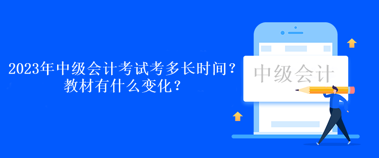 2023年中級會計(jì)考試各科考多長時(shí)間？教材有什么變化？