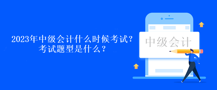 2023年中級(jí)會(huì)計(jì)什么時(shí)候考試？考試題型是什么？
