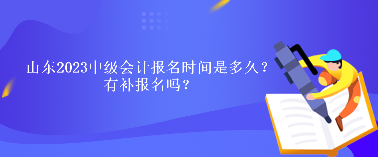 山東2023中級(jí)會(huì)計(jì)報(bào)名時(shí)間是多久？有補(bǔ)報(bào)名嗎？