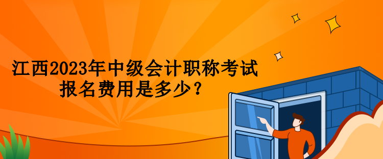 江西2023年中級(jí)會(huì)計(jì)職稱考試報(bào)名費(fèi)用是多少？