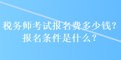 稅務(wù)師考試報(bào)名費(fèi)多少錢？報(bào)名條件是什么？