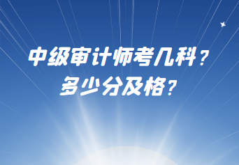 中級審計師考幾科？多少分及格？