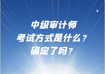 中級(jí)審計(jì)師考試方式是什么？確定了嗎？