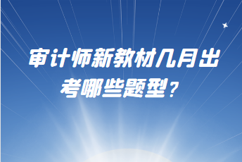 審計師新教材幾月出？考哪些題型？