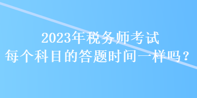 2023年稅務師考試每個科目的答題時間一樣嗎？