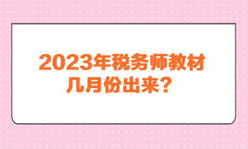 2023年稅務(wù)師教材幾月份出來？