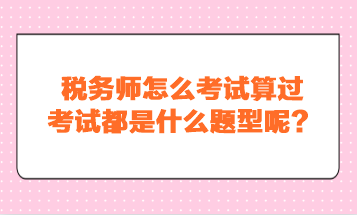 稅務(wù)師怎么考試算過？考試都是什么題型呢？