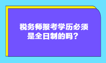 稅務(wù)師報(bào)考學(xué)歷必須是全日制的嗎？