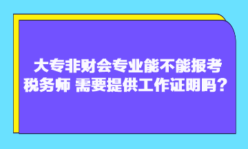 大專非財(cái)會(huì)專業(yè)能不能報(bào)考稅務(wù)師？需要提供工作證明嗎？
