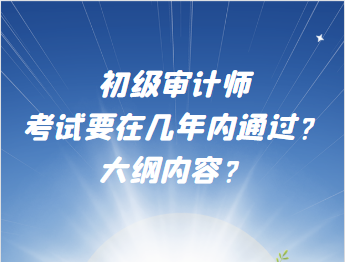 初級(jí)審計(jì)師考試要在幾年內(nèi)通過(guò)？大綱內(nèi)容？