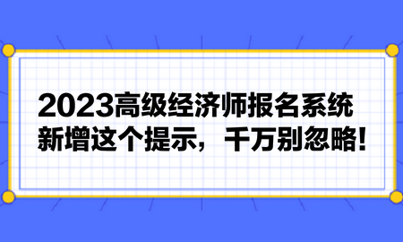 2023高級經(jīng)濟師報名系統(tǒng)新增這個提示，千萬別忽略！