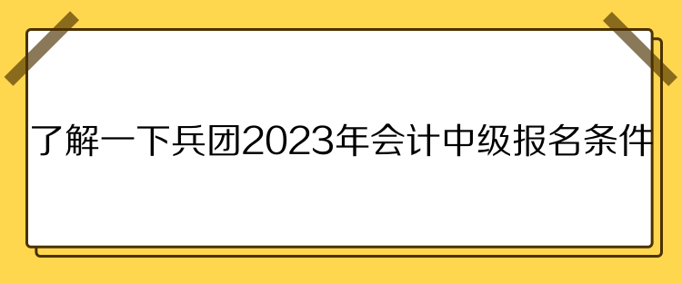 了解一下兵團(tuán)2023年會計(jì)中級報名條件