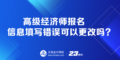 高級經(jīng)濟(jì)師報(bào)名時 報(bào)名信息填寫錯誤可以更改嗎？
