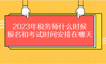 2023年稅務(wù)師什么時(shí)候報(bào)名和考試時(shí)間安排在哪天？