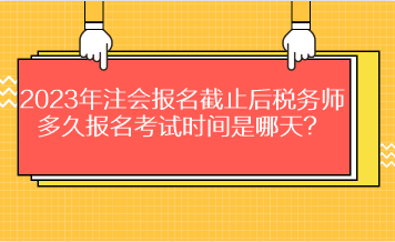 2023年注會報名截止后稅務(wù)師多久報名考試時間是哪天？