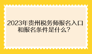 2023年貴州稅務(wù)師報名入口和報名條件是什么？