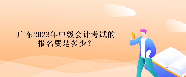 廣東2023年中級會計考試的報名費是多少？