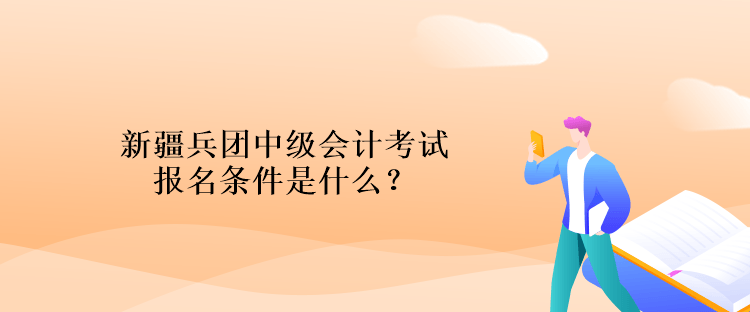 新疆兵團(tuán)中級會計(jì)考試報(bào)名條件是什么？