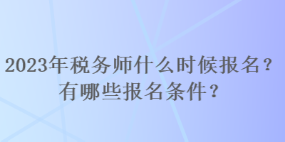 2023年稅務師什么時候報名？有哪些報名條件？