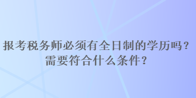 報(bào)考稅務(wù)師必須有全日制的學(xué)歷嗎？需要符合什么條件？