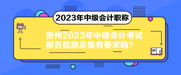 貴州2023年中級會計考試報名信息采集有要求嗎？