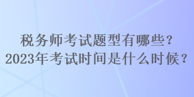 稅務(wù)師考試題型有哪些？2023年考試時(shí)間是什么時(shí)候？