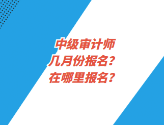 中級(jí)審計(jì)師幾月份報(bào)名？在哪里報(bào)名？