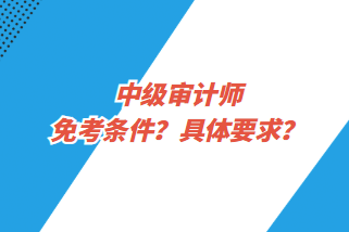 中級審計師免考條件？具體要求？