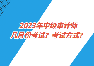 2023年中級審計師幾月份考試？考試方式？