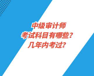 中級(jí)審計(jì)師考試科目有哪些？幾年內(nèi)考過？