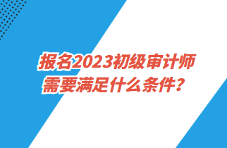 報名2023初級審計師需要滿足什么條件？