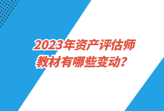 2023年資產評估師教材有哪些變動？