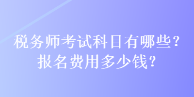 稅務(wù)師考試科目有哪些？報名費用多少錢？
