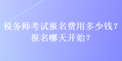 稅務(wù)師考試報(bào)名費(fèi)用多少錢(qián)？報(bào)名哪天開(kāi)始？
