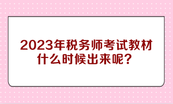 2023年稅務師考試教材什么時候出來呢？