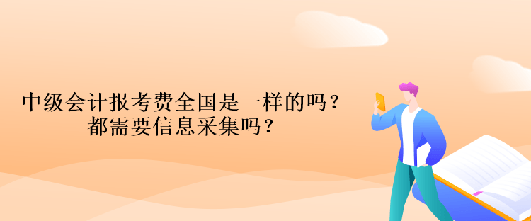 中級會計報考費(fèi)全國是一樣的嗎？都需要信息采集嗎？