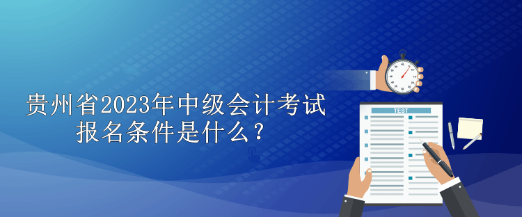 貴州省2023年中級會計考試報名條件是什么？