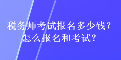 稅務師考試報名多少錢？怎么報名和考試？