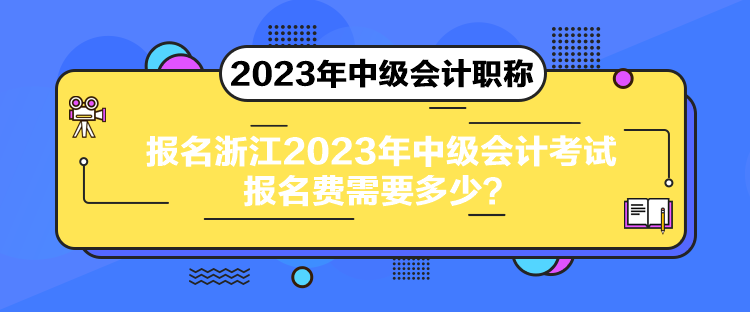報(bào)名浙江2023年中級(jí)會(huì)計(jì)考試報(bào)名費(fèi)需要多少？