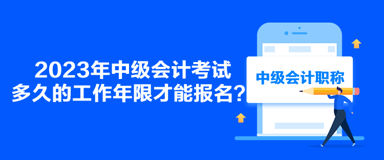2023年中級會計考試多久的工作年限才能報名？
