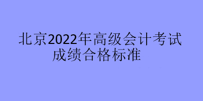 北京2022年高級會(huì)計(jì)考試成績合格標(biāo)準(zhǔn)