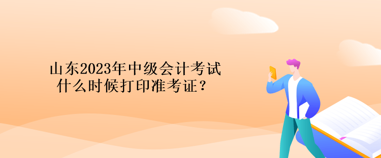 山東2023年中級會計考試什么時候打印準考證？