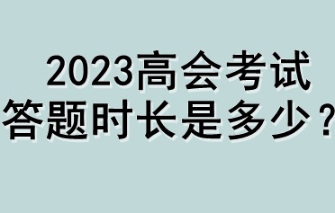 2023高會(huì)考試答題時(shí)長(zhǎng)是多少？