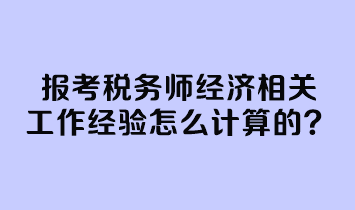 報考稅務師經(jīng)濟相關(guān)工作經(jīng)驗怎么計算的？