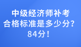 中級(jí)經(jīng)濟(jì)師補(bǔ)考合格標(biāo)準(zhǔn)是多少分？84分！