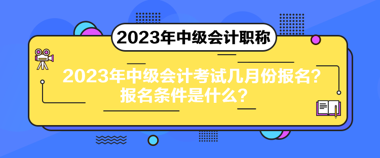 2023年中級(jí)會(huì)計(jì)考試幾月份報(bào)名？報(bào)名條件是什么？