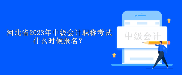 河北省2023年中級會計職稱考試什么時候報名？
