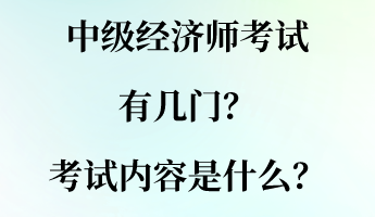 中級經(jīng)濟師考試有幾門？考試內(nèi)容是什么？